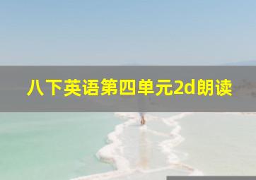 八下英语第四单元2d朗读