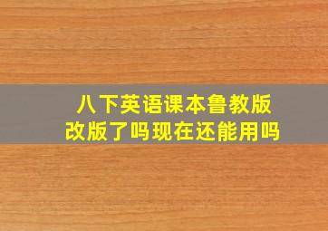 八下英语课本鲁教版改版了吗现在还能用吗