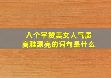 八个字赞美女人气质高雅漂亮的词句是什么