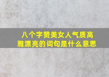 八个字赞美女人气质高雅漂亮的词句是什么意思