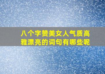 八个字赞美女人气质高雅漂亮的词句有哪些呢