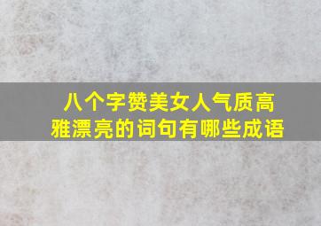 八个字赞美女人气质高雅漂亮的词句有哪些成语