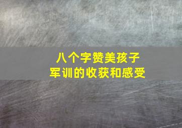 八个字赞美孩子军训的收获和感受