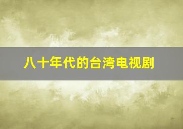 八十年代的台湾电视剧