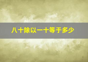 八十除以一十等于多少