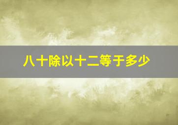 八十除以十二等于多少