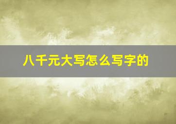 八千元大写怎么写字的