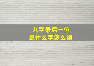 八字最后一位是什么字怎么读