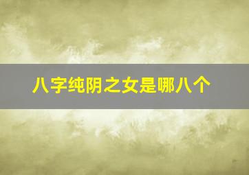 八字纯阴之女是哪八个