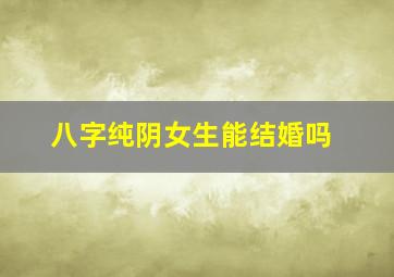 八字纯阴女生能结婚吗