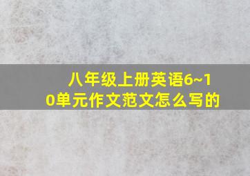 八年级上册英语6~10单元作文范文怎么写的