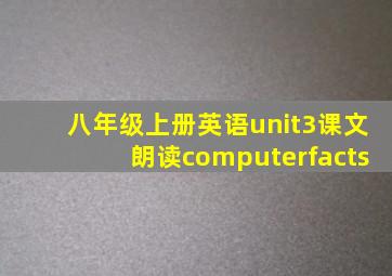 八年级上册英语unit3课文朗读computerfacts