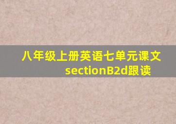 八年级上册英语七单元课文sectionB2d跟读