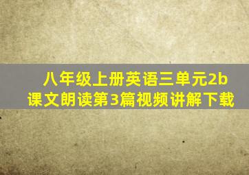 八年级上册英语三单元2b课文朗读第3篇视频讲解下载