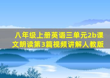 八年级上册英语三单元2b课文朗读第3篇视频讲解人教版