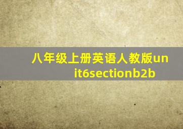 八年级上册英语人教版unit6sectionb2b