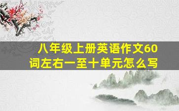 八年级上册英语作文60词左右一至十单元怎么写