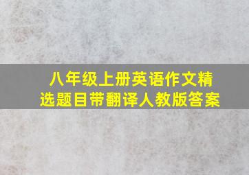 八年级上册英语作文精选题目带翻译人教版答案