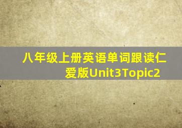 八年级上册英语单词跟读仁爱版Unit3Topic2