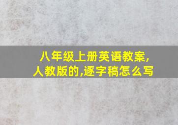 八年级上册英语教案,人教版的,逐字稿怎么写