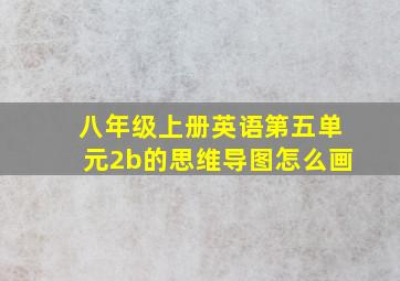 八年级上册英语第五单元2b的思维导图怎么画