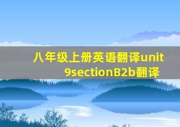 八年级上册英语翻译unit9sectionB2b翻译