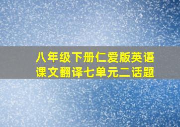 八年级下册仁爱版英语课文翻译七单元二话题