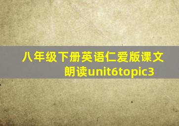 八年级下册英语仁爱版课文朗读unit6topic3