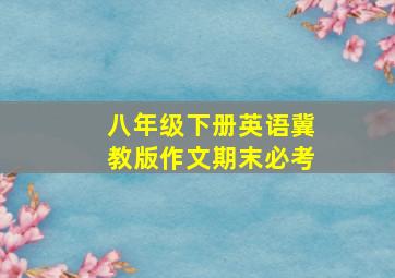 八年级下册英语冀教版作文期末必考