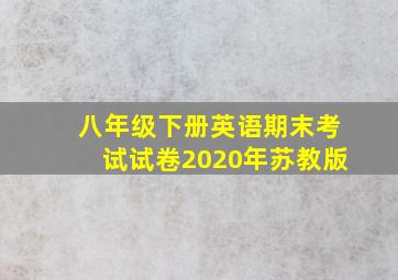 八年级下册英语期末考试试卷2020年苏教版