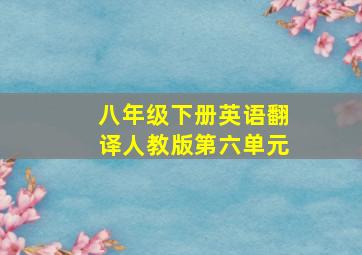 八年级下册英语翻译人教版第六单元