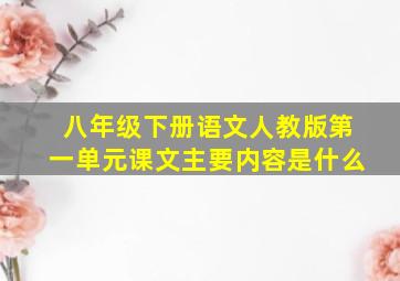 八年级下册语文人教版第一单元课文主要内容是什么