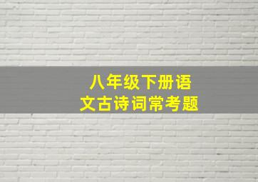 八年级下册语文古诗词常考题