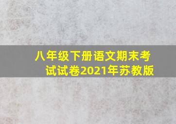 八年级下册语文期末考试试卷2021年苏教版