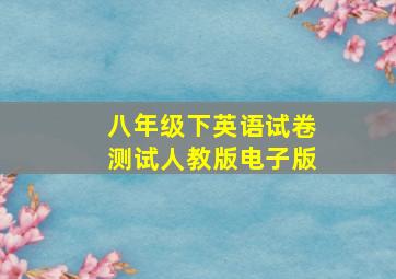 八年级下英语试卷测试人教版电子版