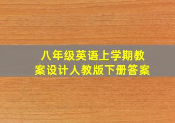 八年级英语上学期教案设计人教版下册答案