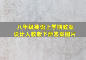 八年级英语上学期教案设计人教版下册答案图片