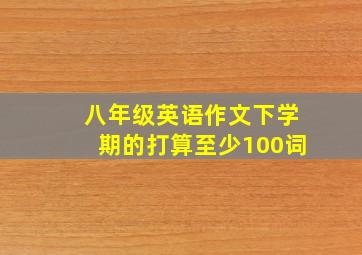 八年级英语作文下学期的打算至少100词