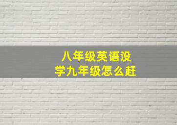 八年级英语没学九年级怎么赶