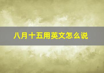 八月十五用英文怎么说