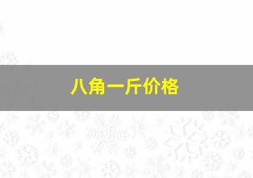 八角一斤价格