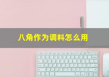 八角作为调料怎么用