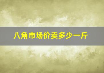 八角市场价卖多少一斤