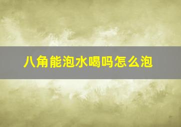 八角能泡水喝吗怎么泡