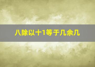 八除以十1等于几余几