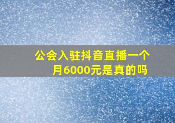 公会入驻抖音直播一个月6000元是真的吗