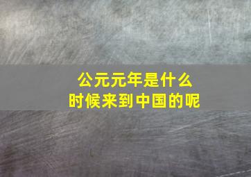 公元元年是什么时候来到中国的呢