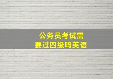 公务员考试需要过四级吗英语