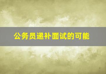 公务员递补面试的可能