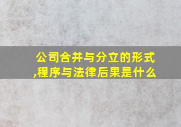 公司合并与分立的形式,程序与法律后果是什么